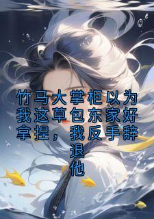 竹马大掌柜以为我这草包东家好拿捏，我反手辞退他