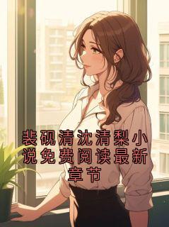 裴砚清沈清梨小说免费阅读最新章节