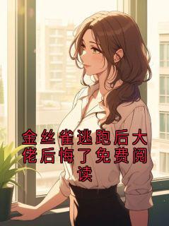 金丝雀逃跑后大佬后悔了免费阅读