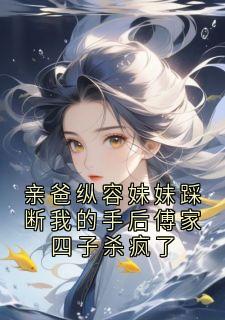 亲爸纵容妹妹踩断我的手后傅家四子杀疯了