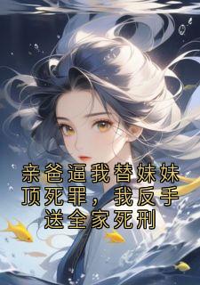 亲爸逼我替妹妹顶死罪，我反手送全家死刑