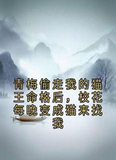 青梅偷走我的猫王命格后，校花每晚变成猫来找我