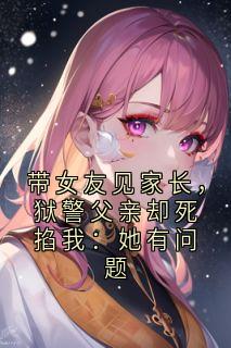 带女友见家长，狱警父亲却死掐我：她有问题