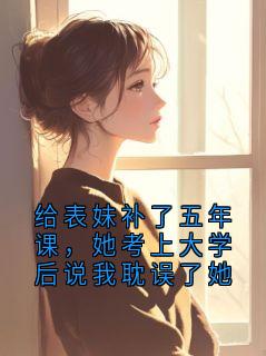 给表妹补了五年课，她考上大学后说我耽误了她