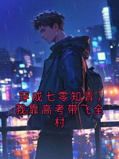 穿成七零知青，我靠高考带飞全村