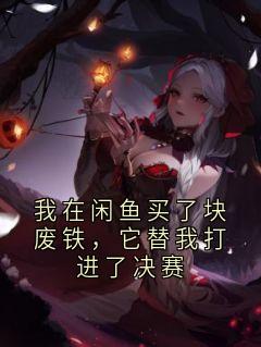 我在闲鱼买了块废铁，它替我打进了决赛