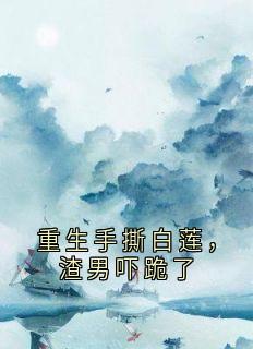 重生手撕白莲，渣男吓跪了