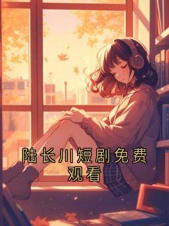 陆长川短剧免费观看
