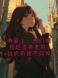 寿宴上，他们把我赶去养老院，姑奶奶我不伺候了