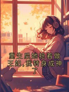 重生后她抢着做王妃,我转身成神了