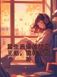 重生后她抢着做王妃，我转身成神