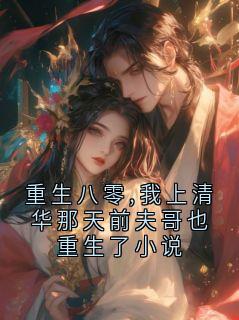 重生八零,我上清华那天前夫哥也重生了小说