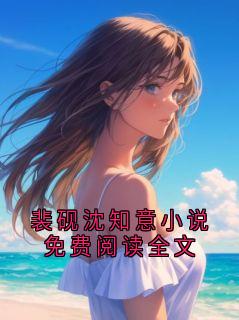 裴砚沈知意小说免费阅读全文