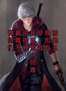 弹幕说我早晚被师尊抛弃，但他们不知道我有五个师尊