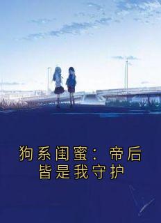 狗系闺蜜：帝后皆是我守护