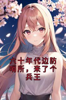 六十年代边防哨所，来了个兵王