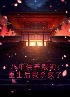 八年供养喂狗，重生后我杀疯了