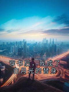 穿书后，我成了白月光的替身