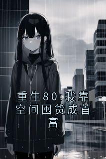 重生80:我靠空间囤货成首富