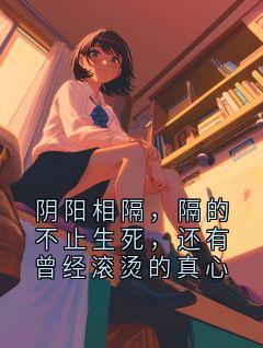 阴阳相隔，隔的不止生死，还有曾经滚烫的真心