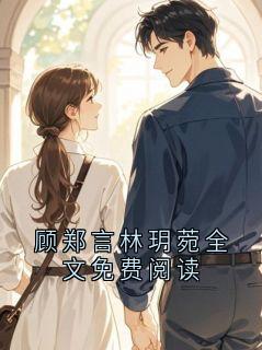 顾郑言林玥菀全文免费阅读