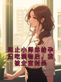 阻止小师弟给孕妇吃禁物后，我被全宫封杀