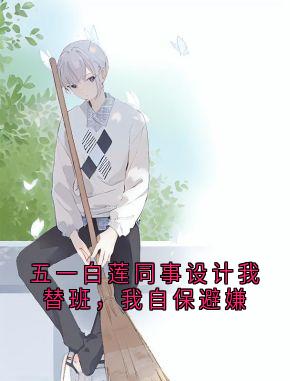 五一白莲同事设计我替班，我自保避嫌