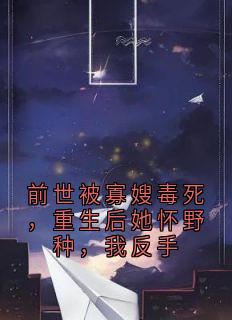 前世被寡嫂毒死，重生后她怀野种，我反手