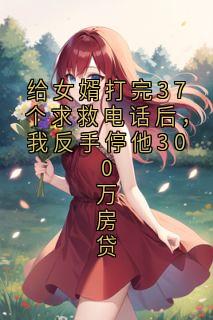 给女婿打完37个求救电话后，我反手停他300万房贷