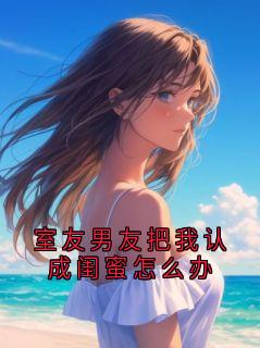室友男友把我认成闺蜜怎么办