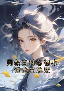 周叙白林念初小说全文免费