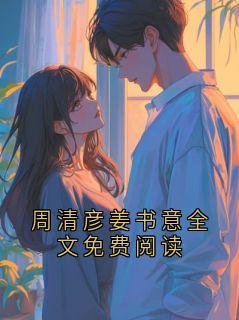 周清彦姜书意全文免费阅读