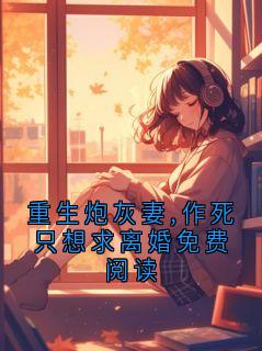 重生炮灰妻,作死只想求离婚免费阅读