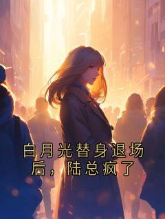 白月光替身退场后，陆总疯了