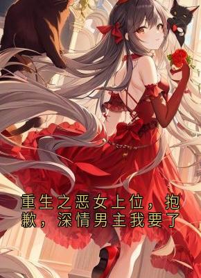 重生之恶女上位，抱歉，深情男主我要了