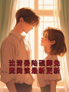 沈清晏陆砚卿免费阅读最新更新