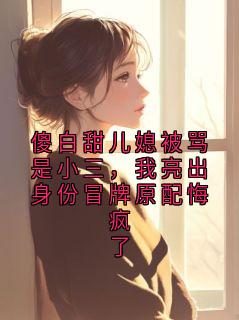 傻白甜儿媳被骂是小三，我亮出身份冒牌原配悔疯了