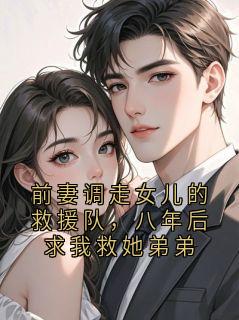前妻调走女儿的救援队，八年后求我救她弟弟