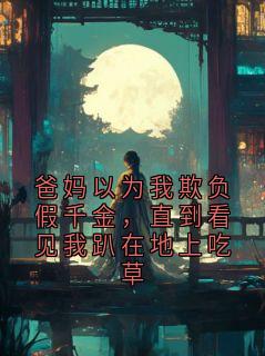 爸妈以为我欺负假千金，直到看见我趴在地上吃草
