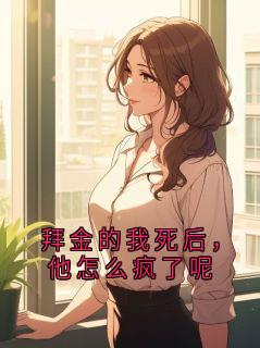 拜金的我死后，他怎么疯了呢
