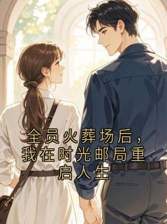 全员火葬场后，我在时光邮局重启人生
