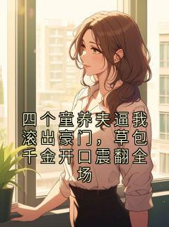 四个童养夫逼我滚出豪门，草包千金开口震翻全场