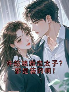 许姑娘痴恋太子？都是装的啊！