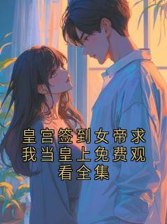 皇宫签到女帝求我当皇上免费观看全集
