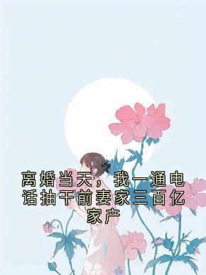 离婚当天，我一通电话抽干前妻家三百亿家产