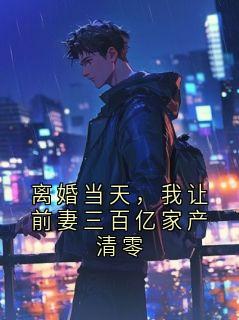 离婚当天，我让前妻三百亿家产清零