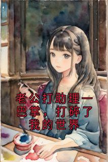 老公打助理一巴掌，打碎了我的世界
