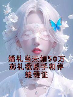 婚礼当天加50万彩礼我反手和伴娘领证
