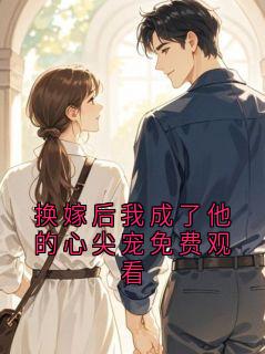 换嫁后我成了他的心尖宠免费观看