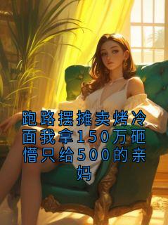 跑路摆摊卖烤冷面我拿150万砸懵只给500的亲妈
